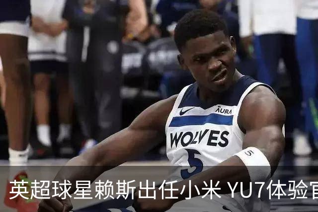 英超球星赖斯出任小米 YU7体验官